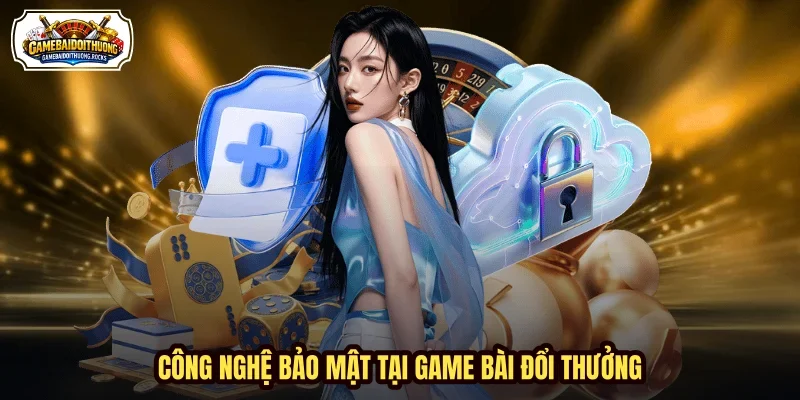 Công nghệ bảo mật tại Game Bài Đổi Thưởng Công nghệ bảo mật tại Game Bài Đổi Thưởng