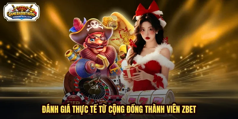 Đánh giá thực tế từ cộng đồng thành viên ZBET Đánh giá thực tế từ cộng đồng thành viên ZBET