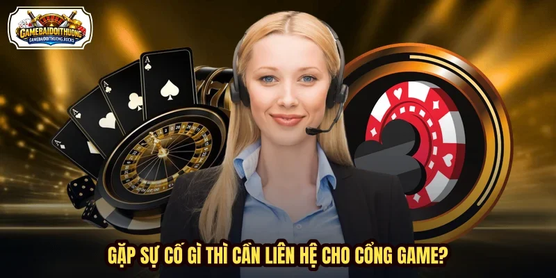 Gặp sự cố gì thì cần liên hệ cho cổng game? Gặp sự cố gì thì cần liên hệ cho cổng game?