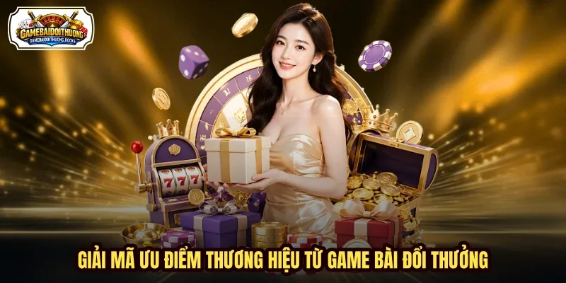 Giải mã ưu điểm thương hiệu từ Game Bài Đổi Thưởng Giải mã ưu điểm thương hiệu từ Game Bài Đổi Thưởng