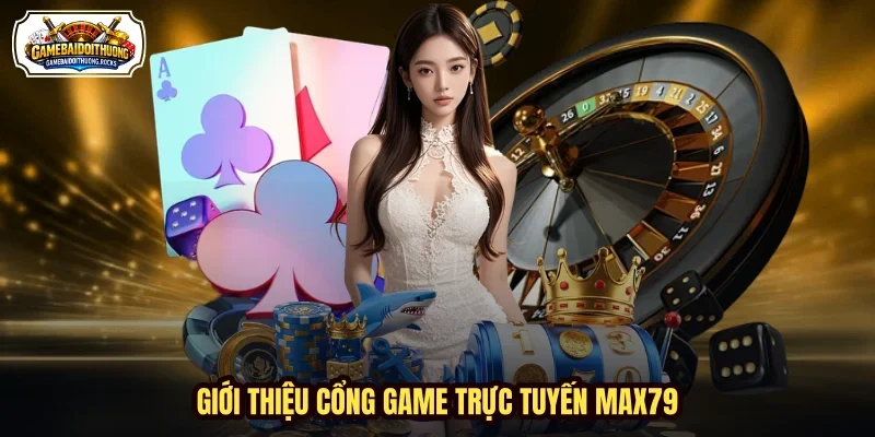 Giới thiệu cổng game trực tuyến MAX79 Giới thiệu cổng game trực tuyến MAX79