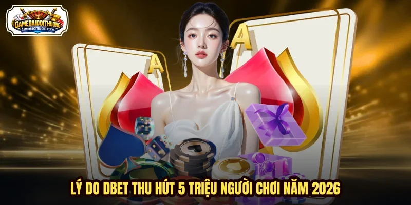Lý do DBET thu hút 5 triệu người chơi năm 2026 Lý do DBET thu hút 5 triệu người chơi năm 2026