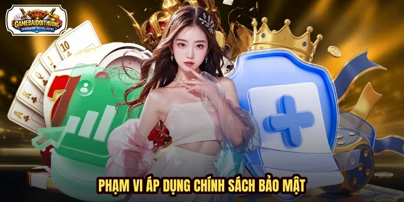 Phạm vi áp dụng chính sách bảo mật Phạm vi áp dụng chính sách bảo mật