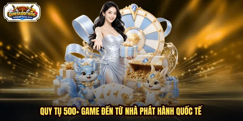 Quy tụ 500+ game đến từ nhà phát hành quốc tế Quy tụ 500+ game đến từ nhà phát hành quốc tế