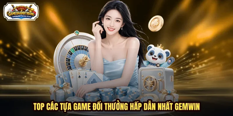 Top các tựa game đổi thưởng hấp dẫn nhất GEMWIN Top các tựa game đổi thưởng hấp dẫn nhất GEMWIN