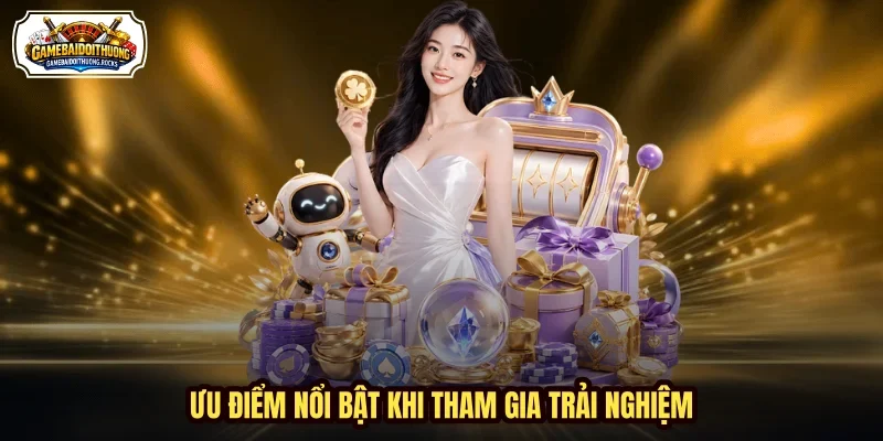 Ưu điểm nổi bật khi tham gia trải nghiệm Ưu điểm nổi bật khi tham gia trải nghiệm